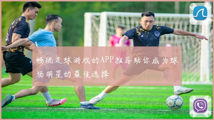 畅玩足球游戏的APP推荐助你成为球场明星的最佳选择