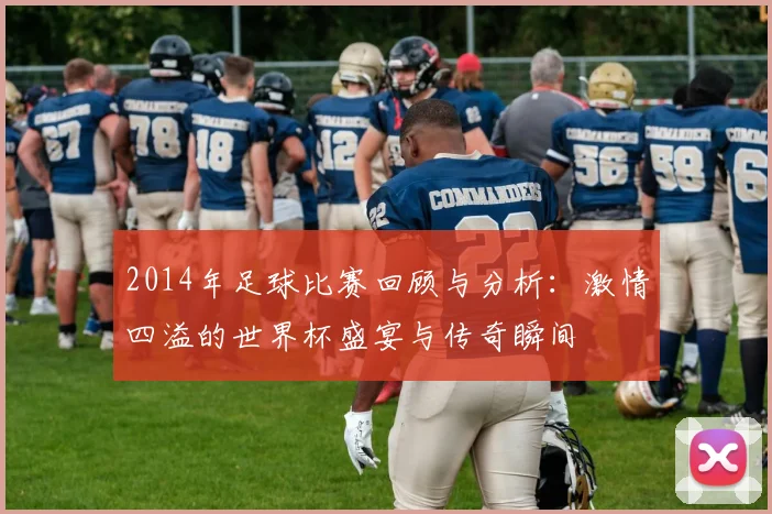 2014年足球比赛回顾与分析：激情四溢的世界杯盛宴与传奇瞬间