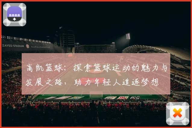 高凯篮球：探索篮球运动的魅力与发展之路，助力年轻人追逐梦想