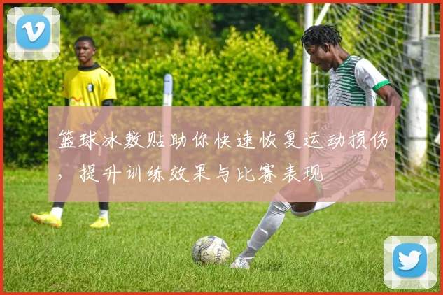 篮球冰敷贴助你快速恢复运动损伤，提升训练效果与比赛表现