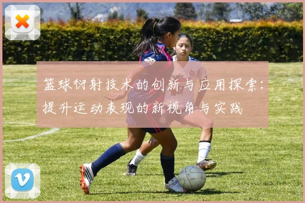 篮球衍射技术的创新与应用探索：提升运动表现的新视角与实践