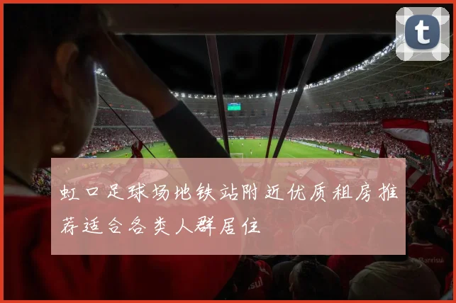 虹口足球场地铁站附近优质租房推荐适合各类人群居住